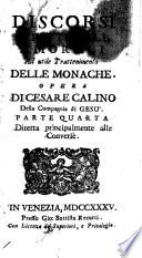 Discorsi scritturali, e morali ad utile trattenimento delle monache, e delle sacre vergini che si ritiran dal secolo. Opera di Cesare Calino ... Parte prima [-quarta]
