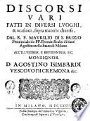 Discorsi vari fatti in diuersi luoghi & ocasioni, sopra materie diverse, dal R.P. Maurilio di S. Brizio ... all'illustriss. e Reverendiss. Sig. D. Agostino Isimbardi ...