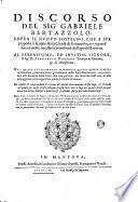 Discorso del sig. Gabriele Bertazzolo, sopra il nuouo sostegno, che a sua proposta si fa appresso la chiusa di Gouernolo, per vrgentissima, e molto necessaria prouisione del lago di Mantoua ... Nel quale chiaramente si dimostra quanto questa fabrica debba essere gioueuole a tutti gli habitanti dello stato mantouano, in particolare alla fortezza della citta, alla nauigatione, alla salubrità dell'aria, & alla pescaggione, senza apportare punto di danno alcuno. ..