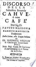 Discorso della salutifera beuanda cahue, ò vero Cafe' del sig. D. Fausto Nairone Banesio maronita trasportato dalla latina, alla lingua italiana da Er. Frederic. Vegilin di Claerbergen Leouardiense Frisone ..