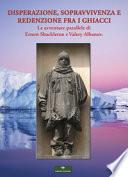 Disperazione, sopravvivenza e redenzione fra i ghiacci. Le avventure parallele di Ernest Shackleton e Valery Albanov