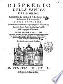 Dispregio della vanita del mondo, composto dal molto R.P.F. Diego Stella dell'ordine di S. Francesco, diuiso in tre parti: tradotto nuouamente di spagnuolo in italiano dal molto R. padre Gio. Battista Peruschi della compagnia di Giesù. Con la tauola de i capitoli. Aggiuntoui di nuouo dall'istesso auttore una copiosissima tauola; ..