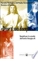 Disse ai suoi discepoli... Sussidi per le omelie dell'anno liturgico A