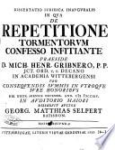 Dissertatio iuridica inauguralis in qua de repetitione tormentorum confesso infitiante praeside d. Mich. Henr. Gribnero, ... die 28. mens. Secembr. ann. 1714. ... disseruit auctor Georg. Matthias Selpert ...