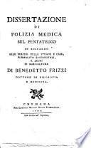 Dissertazione di polizia medica sul Pentateuco in riguardo alle pulizie delle strade e case, formalita' sacerdotali, e leggi di agricoltura di Benedetto Frizzi dottore di filosofia e medicina