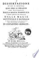 Dissertazione in cui si investiga quali sieno le operazioni che dependono dalla magia diabolica e quali quelle che derivano dalle magie artificiale e naturale e qual cautela si ha da usare nella malagevolezza di discernerle di Costantino Grimaldi