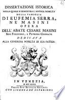 Dissertazione istorica nella quale si dimostra l'antica nobiltà della famiglia di Eufemia Serra, ne' Masini opera dell'abate Cesare Masini suo figliuolo, e patrizio cesenate dedicata alla generosa nobiltà di sua patria