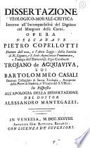 Dissertazione teologico-morale critica intorno all'incompatibilitá del digiuno col mangiare delle carni. Opera dell'abate Pietro Copellotti ... teologo dell'eminentiss. sign. Cardinale Trojano de Acquaviva, e di Bartolommeo Casali ... in risposta all'Apologia della dissertazione del dottor Alessandro Mantegazzi