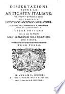 Dissertazioni sopra le antichita italiane ; Gia composte e pubblicate in latino dal proposto Lodov. Ant. Muratori e da esso poscia compendiate e transportate nell'italiana favella opera postuma data in uce dal proposto Gian Francesco Soli Muratori