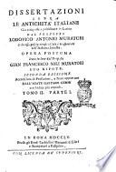 Dissertazioni sopra le antichita' italiane già composte e pubblicate in latino dal proposto Lodovico Antonio Muratori e da esso poscia compendiate e trasportate nell'italiana favella. Opera postuma data in luce dal proposto Gian Francesco Soli Muratori suo nipote. ... Tomo 1. parte 1. [- 3. parte 2.]