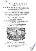 Dissertazioni sopra le antichita' italiane, già composte e pubblicate in latino dal proposto Lodovico Antonio Muratori, e da esso poscia compendiate e trasportate nell'italiana favella. Opera postuma data in luce dal propost