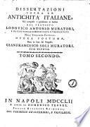Dissertazioni sopra le antichita italiane, gia composte e pubblicate in latino dal proposto Lodovico Antonio Muratori, e da esso poscia compendiate e trasportate nell'italiana favella. Opera postuma data in luce dal proposto Gianfrancesco Soli Muratori, suo nipote
