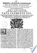 Distinto, ed esatto ragguaglio della solenne cavalcata fatta dal palazzo Quirinale alla basilica Lateranense e delle cerimonie usate nel possesso preso dalla santita' di Nostro Signore papa Clemente 14. ..