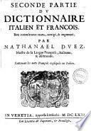 Dittionario italiano, et francese. Dictionnaire italien et francois, bien curieusement reueu, corrigè, & augmentè; par Nathanael Duez, maistre de la langue françoise, italienne & allemande. Premiere \- seconde! partie, ..