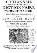 Dittionario italiano, et francese. Dictionnaire italien et francois, bien curieusement reueu, corrigè, & augmentè; par Nathanael Duez, maistre de la langue françoise, italienne & allemande. Premiere \- seconde! partie, ..