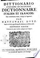 Dittionario italiano, et francese. Dictionnaire italien et francois, bien curieusement reueu, corrigè, & augmentè; par Nathanael Duez, maistre de la langue françoise, italienne & allemande. Premiere \- seconde! partie, ..