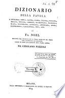 Dizionario della favola o mitologia greca, latina, egizia, celtica, persiana, siriaca, indiana, chinese, maomettana, rabbinica, slava, scandinava, affricana, americana, araba, iconologica, cabalistica, ecc., ecc. di Fr. Noel tradotto dal francese su la terza edizione del testo con correzioni ed aggiunte anche di nomi appartenenti alla storia antica da Girolamo Pozzoli. Volume 1. [-3.]