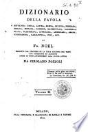 Dizionario della favola o mitologia greca, latina, egizia, celtica, persiana, siriaca, indiana, chinese, maomettana, rabbinica, slava, scandinava, affricana, americana, araba, iconologica, cabalistica, ecc., ecc. di Fr. Noel tradotto dal francese su la terza edizione del testo con correzioni ed aggiunte anche di nomi appartenenti alla storia antica da Girolamo Pozzoli. Volume 1. [-3.]