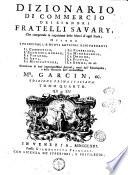 Dizionario di commercio dei signori fratelli Savary, che comprende la cognizione delle merci d'ogni paese; ovvero i principali, e nuovi articoli risguardanti il commercio ... Accresciuto di varj importantissimi articoli, tratti dall'Enciclopedia, e dalle Memorie dell'accuratissimo mr. Garcin, ec. ... Tomo primo [-quarto]