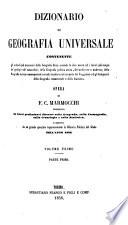 Dizionario di geografia universale, contenente gli articoli più necessari della geografia fisica secondo le idee nuove ed i lavori più insigni de' geologi e de' naturalisti, della geografia politica antica, del medio-evo e moderna, della geografia storica e monumentale secondo le più recenti scoperte dei viaggiatori e degli antiquarii, della geografia commerciale e della statistica