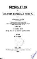 Dizionario di geografia universale moderna con notizie storiche statistiche riguardanti le condizioni politiche, civili, militari, morali, religiose, naturali, industriali, etnografiche, linguistiche, letterarie di ciascuna regione, provincia, citta, ecc. compilato su documenti ufficiali e sugli scritti de' piu autorevoli geografi moderni per cura di Fr. Predari