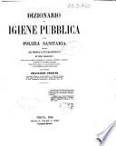 Dizionario di igiene pubblica e di polizia sanitaria ad uso dei medici e dei magistrati dell'ordine amministrativo con tutte le leggi, regolamenti, circolari, rapporti e progetti pubblicati in materia sanitaria negli stati sardi, e in altri stati italiani, e con numerose tavole statistiche