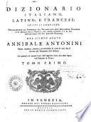 Dizionario italiano, latino, e francese; in cui si contiene non solamente un compendio del Vocabolario dell'Accademia Francese e di quello della Crusca, ma ancor quanto v'é di più rimarcabile nei più recenti Glossarj del signor abate Annibale Antonini opera riveduta, corretta, ed arricchita di tutte le voci che si trovano nel Dizionario dell'Alberti ... tomo primo [-second]