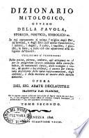 Dizionario mitologico ovvero Della favola storico, poetico, simbolico ec.in cui esattamente si spiega l'origine degli dei, de'semidei, e degli eroidell'antico gentilesimo, ... utilissimo a' professori della poesia, pittura, s