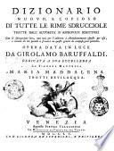 Dizionario nuovo, e copioso di tutte le rime sdrucciole tratte dall'autorita d'approvati scrittori con le spiegazioni loro, non mai per l'addietro si abbondantemente esposto per uso, e comodo di chi prende a scrivere in questo genere di composizioni poetiche. Opera data in luce da Girolamo Baruffaldi ..
