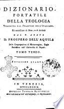 Dizionario portatile della teologia tradotto dal francese nell'italiano, ed accresciuto di note, e di articoli dal p. abate d. Prospero Dell'Aquila della congregazione di Montevergine, regio professore nell'Universita di Napoli. Tomo primo [-terzo]