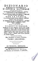 *Dizionario ragionato universale d'istoria naturale contenente la storia degli animali, de' vegetabili e de' minerali, e quella de' corpi celesti, delle meteore, e degli altri principali fenomeni della natura. Con la storia, e la descrizione delle droghe semplici tratte dai tre regni; e l'esposizione de' loro usi nella medicina, nell'economia domestica e rusticale, e nelle arti, e mestieri. Del signor di Valmont di Bomare ... Traduzione dal francese in lingua toscana. Tomo primo [-duodecimo]