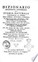Dizionario ragionato universale di storia naturale contenente la storia degli animali, vegetabili, e minerali, e quella de' corpi celesti, delle meteore, e degli altri principali fenomeni della natura: colla storia, e descrizione delle droghe semplici tratte dai tre regni, e l'esposizione dei loro usi nella medicina, nella domestica, e campestre economia, e nelle arti, e ne' mestieri: con una tavola dei nomi latini, italiani, e francesi dei varj articoli: opera del signor Valmont di Bomare ... Tradotta dal francese sulla quarta edizione, e di nuovo accresciuta. Tomo primo [-quarantesimoprimo]