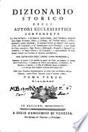 Dizionario storico degli autori ecclesiastici contenente la vita de' Padri, e de' Dottori della Chiesa ... col catalogo dell'opere loro principali ... con una tavola cronologica in fine per la storia della Chiesa, dopo Gesù Cristo sino a' nostri tempi. Tomo primo [-quarto]