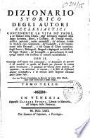 Dizionario storico degli autori ecclesiastici. Contenente la vita de' padri, e de' dottori della chiesa; degl' interpreti migliori della sagra scrittura, ebrei, e cristiani;... de' liturgisti, e generalmente di tutti quegli autori che scrissero in materie ecclesiastiche: Con il catalogo dell' opere loro principali; il sommario di quanto è di notabile in quelle de' padri... e la notizia delle migliori edizioni delle opere loro