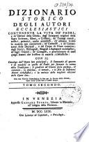Dizionario storico degli autori ecclesiastici. Contenente la vita de' padri, e de' dottori della chiesa; degl' interpreti migliori della sagra scrittura, ebrei, e cristiani;... de' liturgisti, e generalmente di tutti quegli autori che scrissero in materie ecclesiastiche: Con il catalogo dell' opere loro principali; il sommario di quanto è di notabile in quelle de' padri... e la notizia delle migliori edizioni delle opere loro
