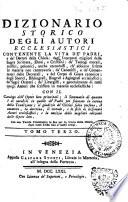 Dizionario storico degli autori ecclesiastici contenente la vita de' Padri, e de' Dottori della chiesa; degl'interpreti migliori della Sagra Scrittura, Ebrei, e Cristiani; de' teologi morali, mistici, polemici, anche eterodossi, ch'abbiano scritto in materie non controverse; de' canonisti, e de' comentatori delle decretali, e del corpo di giure canonico; degli storici, bibliografi, biografi e agiografi ecclesiastici; de' sagri oratori; de' liturgisti, e generalmente di tutti quegli autori che scrissero in materie ecclesiastiche: con il catalogo dell'opere loro principali..