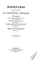 Dizionario teorico-pratico di casistica morale, che comprende tutte le dottrine positive ed i casi practici della teologia morale. Compilato da una Società di teologi sulle celebri opere di San Tommaso, S. Antonino, Cardinale Gaetano, Padre Concina, Lambertini, Scarpazza, Patuzzi, Pontas, Antoine, Sanchez, Suarez, Pirhing, ec. ec. e diretto da Monsig. Can. Dr. L. M.