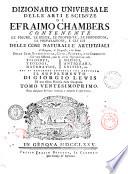 Dizionario universale delle arti e scienze di Efraimo Chambers contenente le figure, le spezie, le proprietà, le produzioni, le preparazioni, e gli usi delle cose naturali e artifiziali. L'origine ... delle cose ecclesiastiche, civili, militari, e di commercio ... cui si aggiunge ... il supplemento di Giorgio Lewis ed una esatta notizia della geografia. Tomo primo (-ventunesimo)