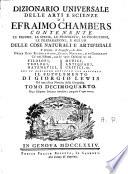 Dizionario universale delle arti e scienze di Efraimo Chambers contenente le figure, le spezie, le proprietà, le produzioni, le preparazioni, e gli usi delle cose naturali e artifiziali. L'origine ... delle cose ecclesiastiche, civili, militari, e di commercio ... cui si aggiunge ... il supplemento di Giorgio Lewis ed una esatta notizia della geografia. Tomo primo (-ventunesimo)