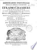 Dizionario universale delle arti e scienze di Efraimo Chambers contenente le figure, le spezie, le proprietà, le produzioni, le preparazioni, e gli usi delle cose naturali e artifiziali. L'origine ... delle cose ecclesiastiche, civili, militari, e di commercio ... cui si aggiunge ... il supplemento di Giorgio Lewis ed una esatta notizia della geografia. Tomo primo (-ventunesimo)