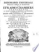 Dizionario universale delle arti e scienze di Efraimo Chambers contenente le figure, le spezie, le proprietà, le produzioni, le preparazioni, e gli usi delle cose naturali e artifiziali. L'origine ... delle cose ecclesiastiche, civili, militari, e di commercio ... cui si aggiunge ... il supplemento di Giorgio Lewis ed una esatta notizia della geografia. Tomo primo (-ventunesimo)