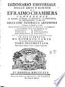 Dizionario universale delle arti e scienze di Efraimo Chambers contenente le figure, le spezie, le proprietà, le produzioni, le preparazioni, e gli usi delle cose naturali e artifiziali. L'origine ... delle cose ecclesiastiche, civili, militari, e di commercio ... cui si aggiunge ... il supplemento di Giorgio Lewis ed una esatta notizia della geografia. Tomo primo (-ventunesimo)