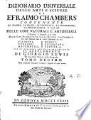 Dizionario universale delle arti e scienze di Efraimo Chambers contenente le figure, le spezie, le proprietà, le produzioni, le preparazioni, e gli usi delle cose naturali e artifiziali. L'origine ... delle cose ecclesiastiche, civili, militari, e di commercio ... cui si aggiunge ... il supplemento di Giorgio Lewis ed una esatta notizia della geografia. Tomo primo (-ventunesimo)