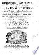 Dizionario universale delle arti e scienze di Efraimo Chambers contenente le figure, le spezie, le proprietà, le produzioni, le preparazioni, e gli usi delle cose naturali e artifiziali. L'origine ... delle cose ecclesiastiche, civili, militari, e di commercio ... cui si aggiunge ... il supplemento di Giorgio Lewis ed una esatta notizia della geografia. Tomo primo (-ventunesimo)