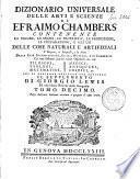 Dizionario universale delle arti e scienze di Efraimo Chambers contenente le figure, le spezie, le proprietà, le produzioni, le preparazioni, e gli usi delle cose naturali e artifiziali. L'origine ... delle cose ecclesiastiche, civili, militari, e di commercio ... cui si aggiunge ... il supplemento di Giorgio Lewis ed una esatta notizia della geografia. Tomo primo (-ventunesimo)