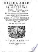 Dizionario universale di medicina di chirurgia di chimica di botanica di notomia di farmacia d'istoria naturale &c. Del signor James a cui precede un Discorso istorico intorno all'origine e progressi della medicina tradotto d