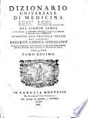 Dizionario universale di medicina di chirurgia di chimica di botanica di notomia di farmacia d'istoria naturale &c. Del signor James a cui precede un Discorso istorico intorno all'origine e progressi della medicina tradotto d