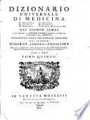 Dizionario universale di medicina di chirurgia di chimica di botanica di notomia di farmacia d'istoria naturale &c. Del signor James a cui precede un Discorso istorico intorno all'origine e progressi della medicina tradotto d