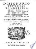 Dizionario universale di medicina di chirurgia di chimica di botanica di notomia di farmacia d'istoria naturale &c. Del signor James a cui precede un Discorso istorico intorno all'origine e progressi della medicina tradotto dall'originale inglese dai signori Diderot, Eidous, e Toussaint. Riveduto, corretto, ed accresciuto dal signor Giuliano Busson ... Versione italiana tomo primo [-undecimo]