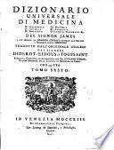 Dizionario universale di medicina di chirurgia di chimica di botanica di notomia di farmacia d'istoria naturale &c. Del signor James a cui precede un Discorso istorico intorno all'origine e progressi della medicina tradotto d